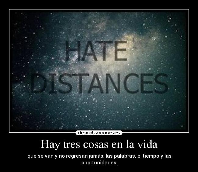 Hay tres cosas en la vida - que se van y no regresan jamás: las palabras, el tiempo y las oportunidades.
