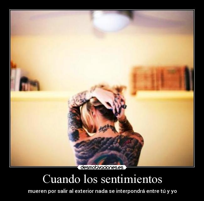 Cuando los sentimientos - mueren por salir al exterior nada se interpondrá entre tú y yo
