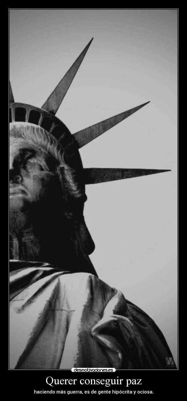 Querer conseguir paz - haciendo más guerra, es de gente hipócrita y ociosa.