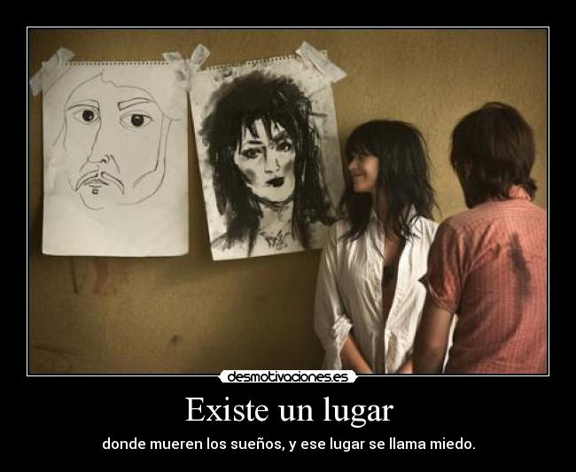 Existe un lugar - donde mueren los sueños, y ese lugar se llama miedo.