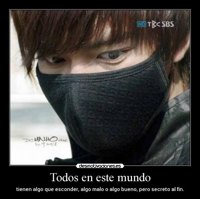 Todos en este mundo - tienen algo que esconder, algo malo o algo bueno, pero secreto al fin.