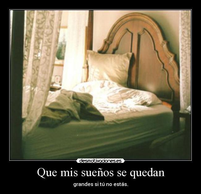 Que mis sueños se quedan - grandes si tú no estás.