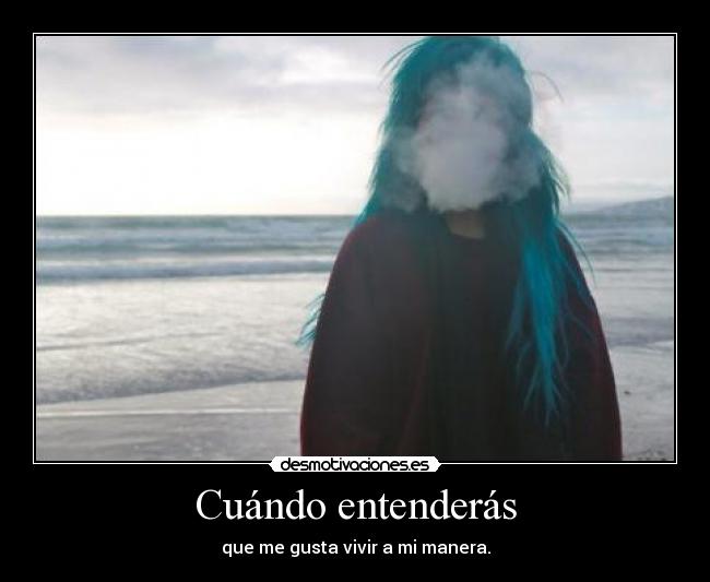 Cuándo entenderás - que me gusta vivir a mi manera.