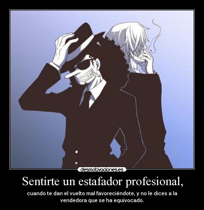 Sentirte un estafador profesional, - cuando te dan el vuelto mal favoreciéndote, y no le dices a la
vendedora que se ha equivocado.