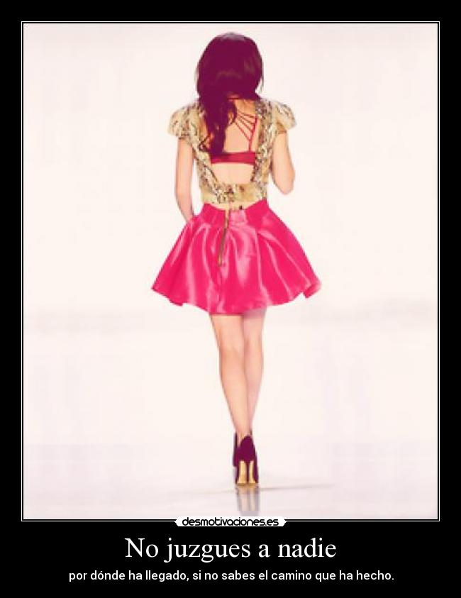 No juzgues a nadie - por dónde ha llegado, si no sabes el camino que ha hecho.
