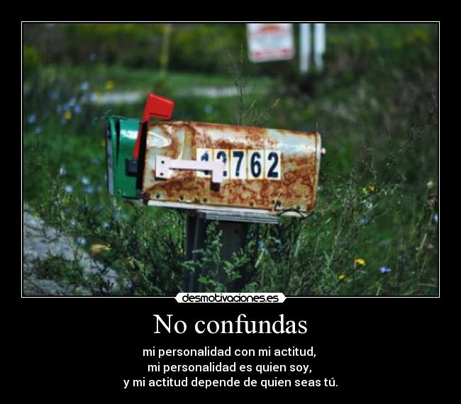 No confundas - mi personalidad con mi actitud, 
mi personalidad es quien soy, 
y mi actitud depende de quien seas tú.