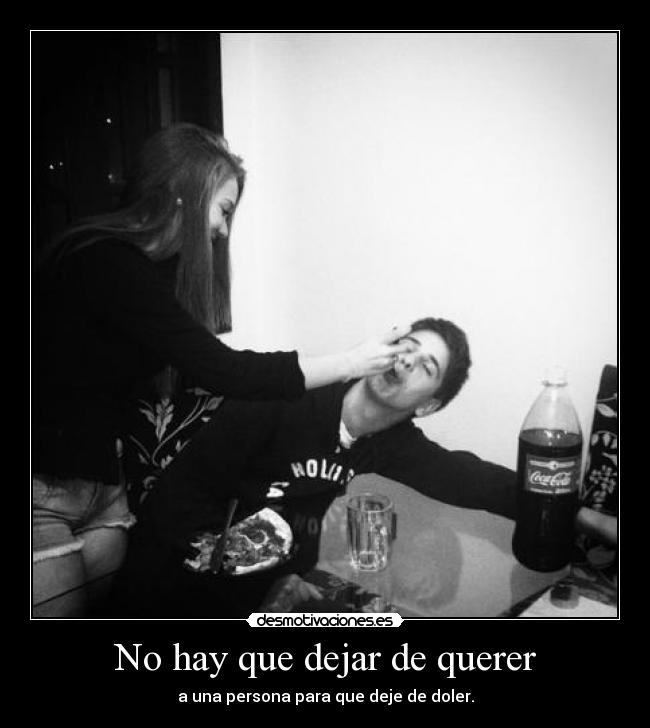 No hay que dejar de querer - a una persona para que deje de doler.