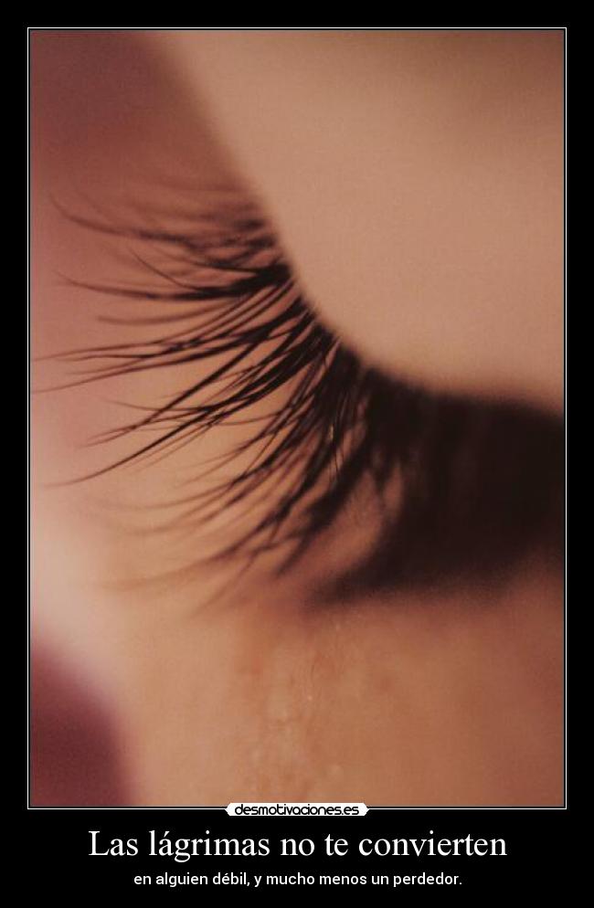 Las lágrimas no te convierten - en alguien débil, y mucho menos un perdedor.
