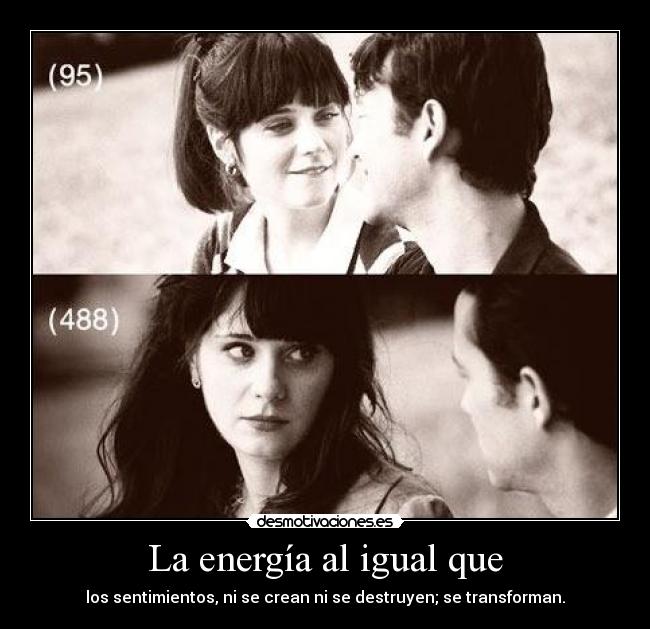 La energía al igual que - los sentimientos, ni se crean ni se destruyen; se transforman.
