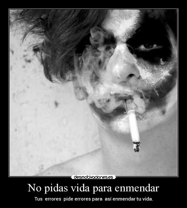 No pidas vida para enmendar -