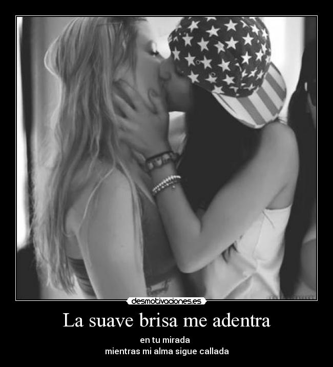 La suave brisa me adentra - en tu mirada  
mientras mi alma sigue callada