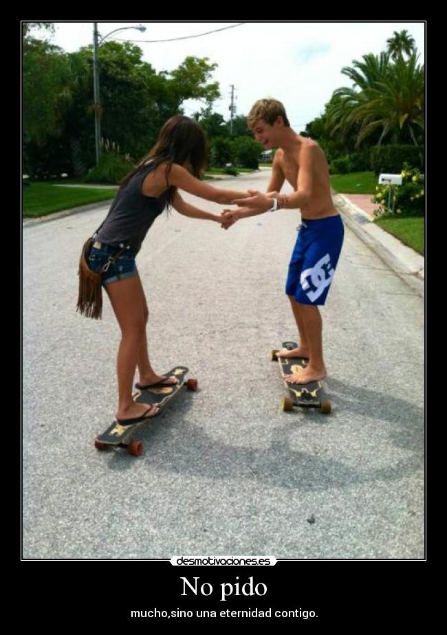 No pido - mucho,sino una eternidad contigo.