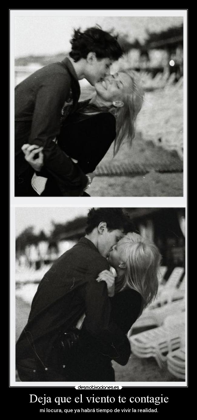 Deja que el viento te contagie - mi locura, que ya habrá tiempo de vivir la realidad.