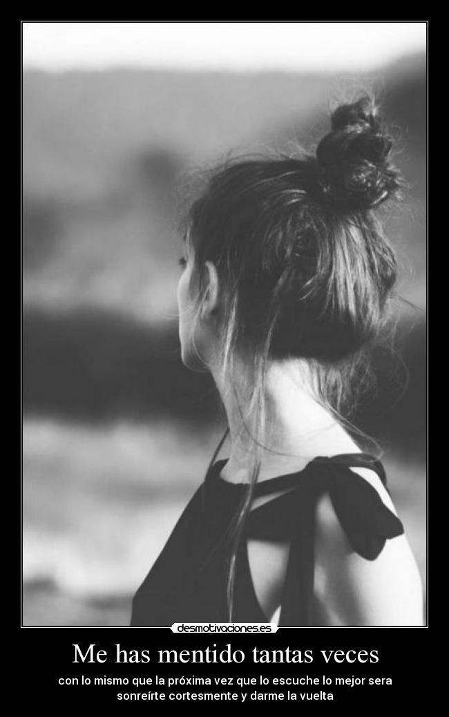 Me has mentido tantas veces - con lo mismo que la próxima vez que lo escuche lo mejor sera
sonreírte cortesmente y darme la vuelta