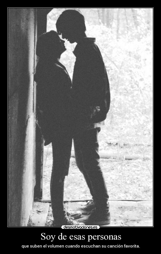 Soy de esas personas - que suben el volumen cuando escuchan su canción favorita.