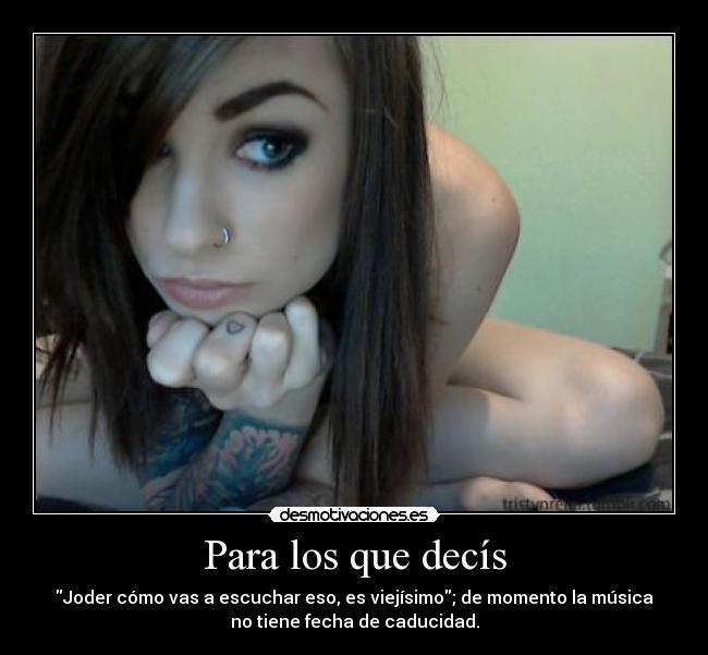 Para los que decís - Joder cómo vas a escuchar eso, es viejísimo; de momento la música
no tiene fecha de caducidad.