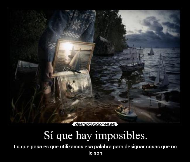 Sí que hay imposibles. - Lo que pasa es que utilizamos esa palabra para designar cosas que no lo son