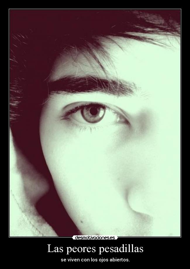 Las peores pesadillas - se viven con los ojos abiertos.