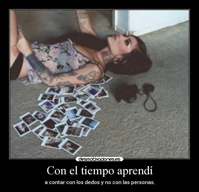 Con el tiempo aprendí - a contar con los dedos y no con las personas.