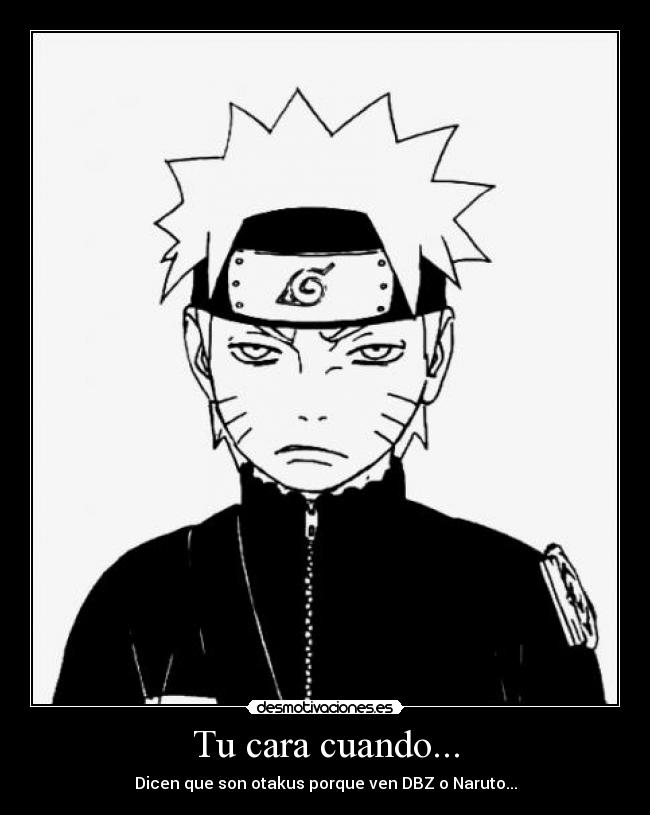 Tu cara cuando... - Dicen que son otakus porque ven DBZ o Naruto...