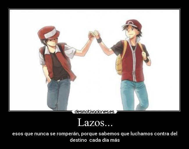 Lazos... - esos que nunca se romperán, porque sabemos que luchamos contra del
destino  cada día más