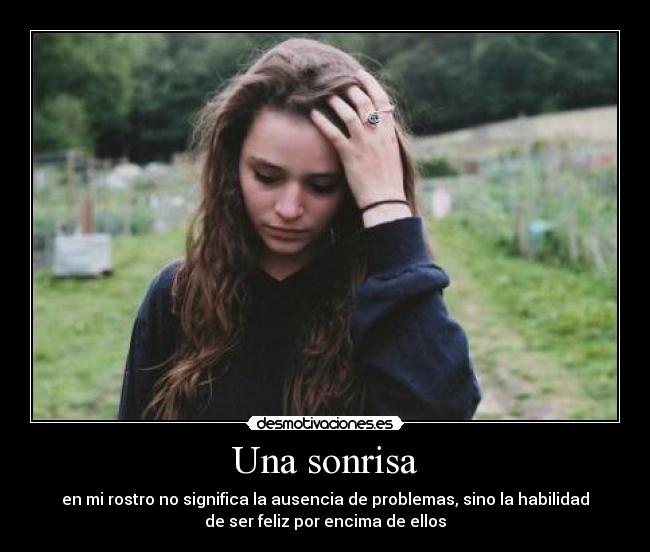 Una sonrisa - en mi rostro no significa la ausencia de problemas, sino la habilidad
de ser feliz por encima de ellos