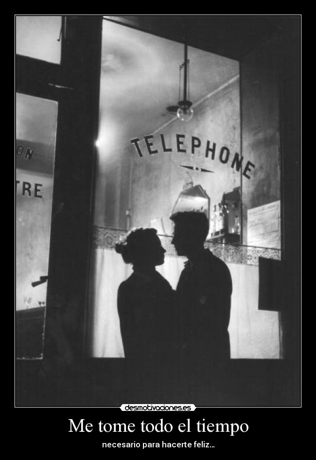 Me tome todo el tiempo - necesario para hacerte feliz…
