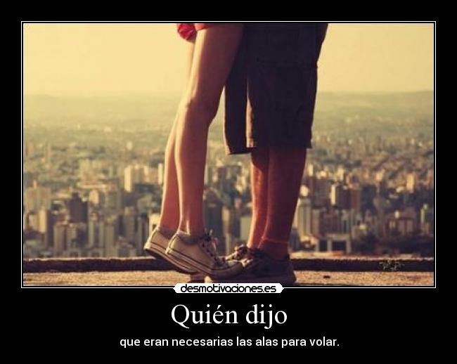 Quién dijo - que eran necesarias las alas para volar.