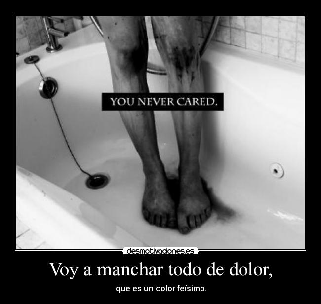 Voy a manchar todo de dolor, - que es un color feísimo.