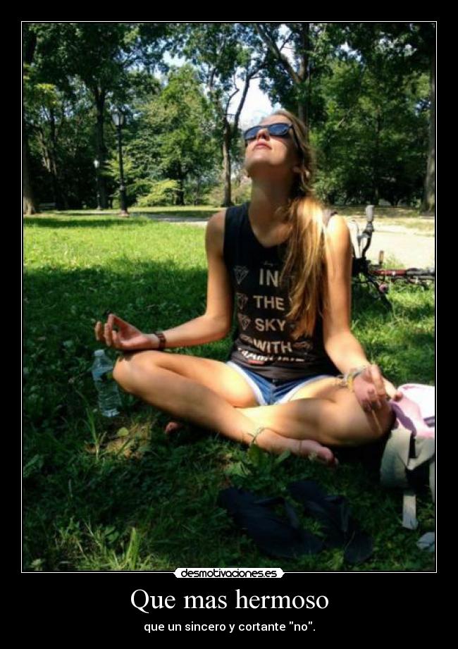 Que mas hermoso - que un sincero y cortante no.