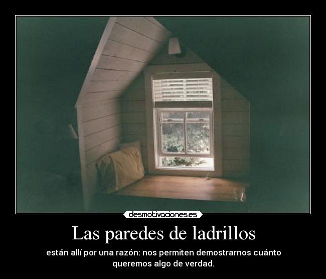 Las paredes de ladrillos - están allí por una razón: nos permiten demostrarnos cuánto
queremos algo de verdad.