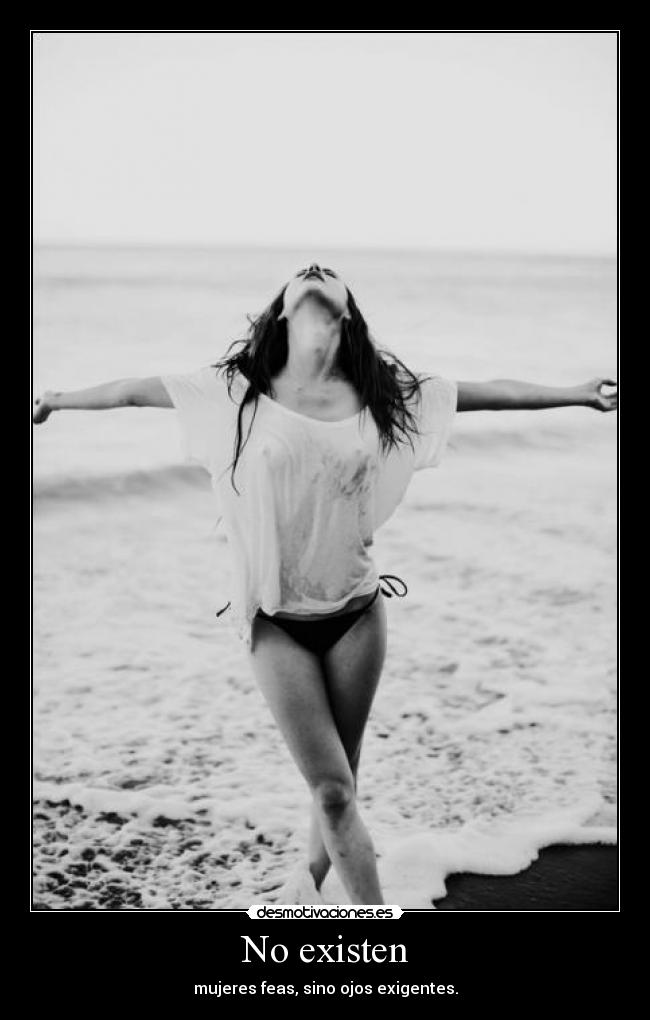 No existen - mujeres feas, sino ojos exigentes.