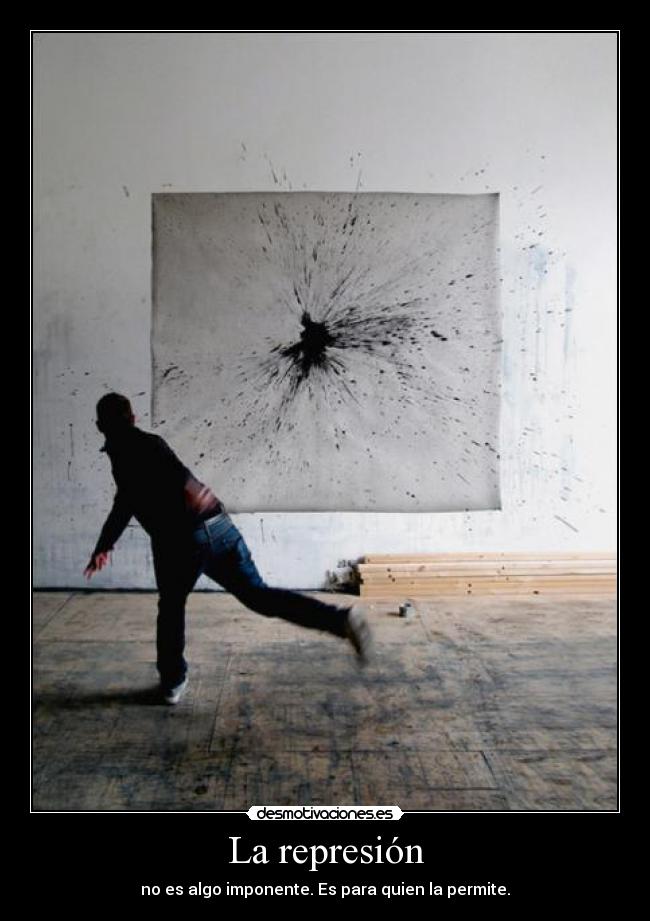 La represión - no es algo imponente. Es para quien la permite.