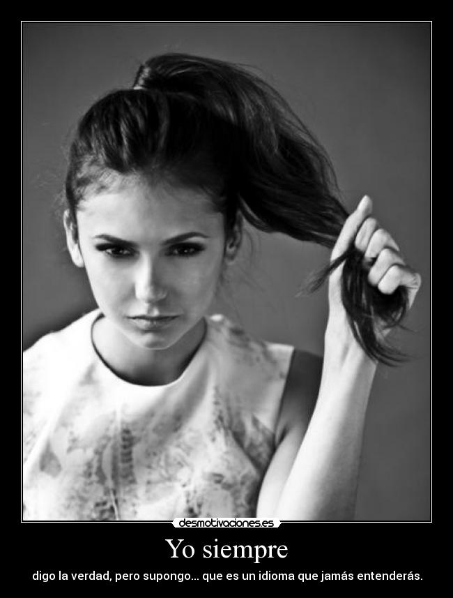 Yo siempre - digo la verdad, pero supongo... que es un idioma que jamás entenderás.