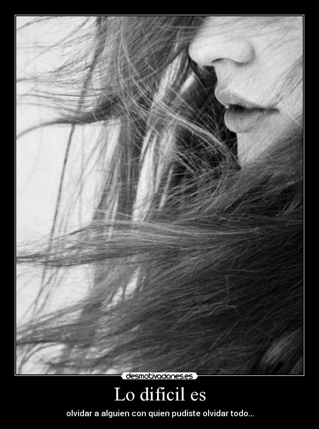 Lo dificil es - olvidar a alguien con quien pudiste olvidar todo...