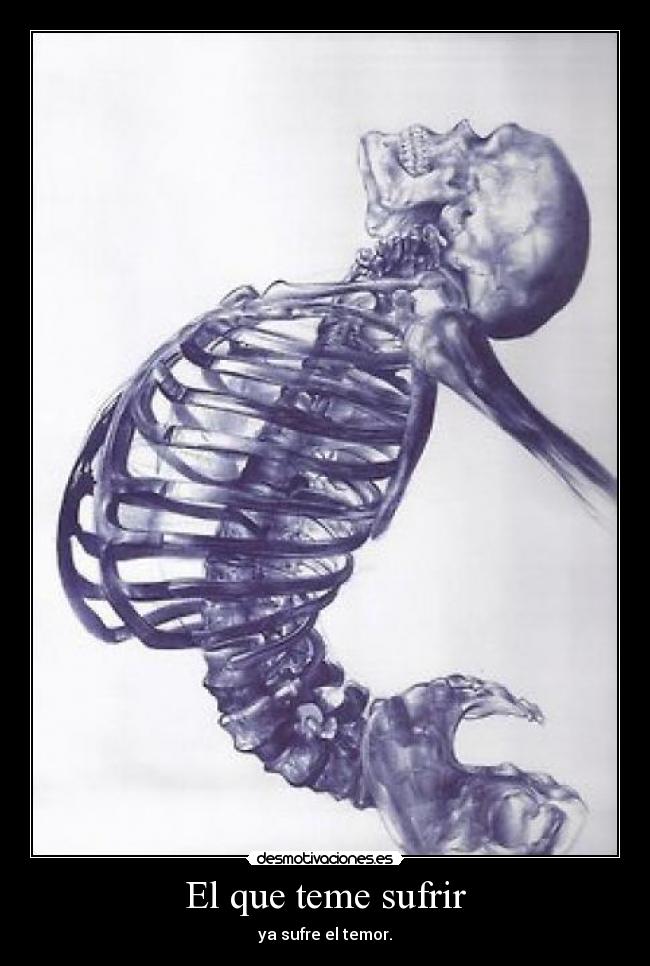 El que teme sufrir - ya sufre el temor.
