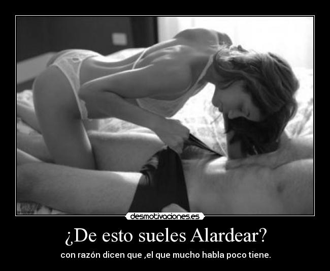 ¿De esto sueles Alardear? -