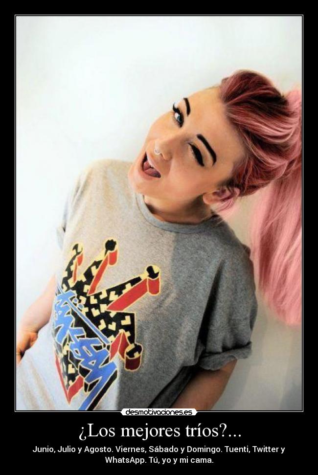 ¿Los mejores tríos?... - Junio, Julio y Agosto. Viernes, Sábado y Domingo. Tuenti, Twitter y
WhatsApp. Tú, yo y mi cama.