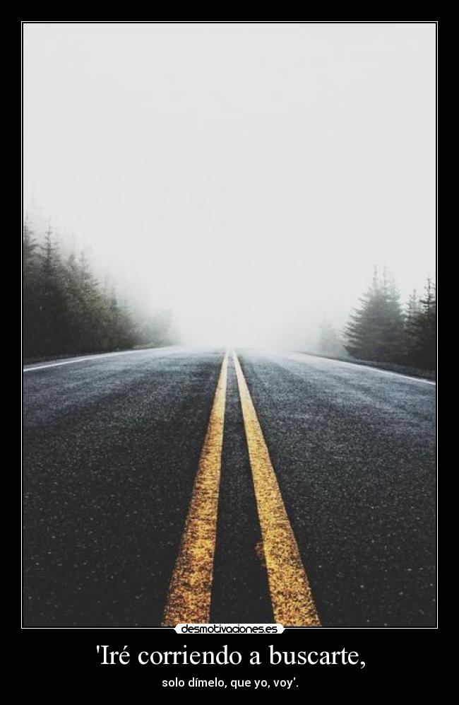 Iré corriendo a buscarte, -