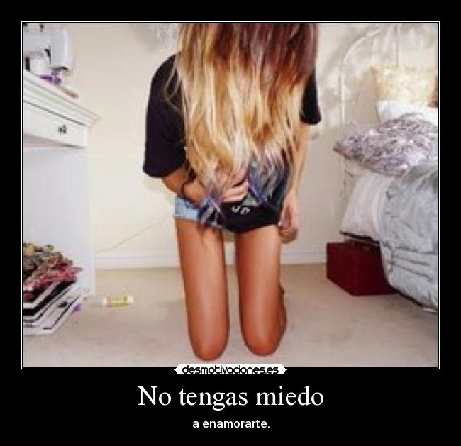No tengas miedo - a enamorarte.