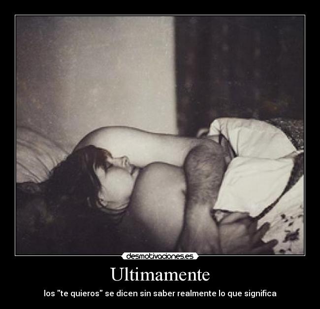 Ultimamente - los te quieros se dicen sin saber realmente lo que significa