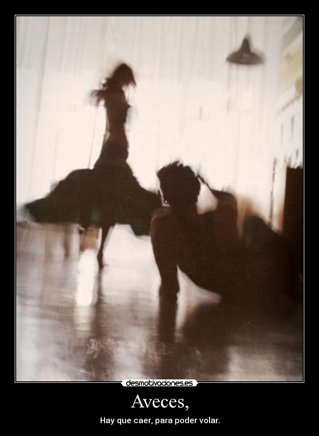 Aveces, - Hay que caer, para poder volar.