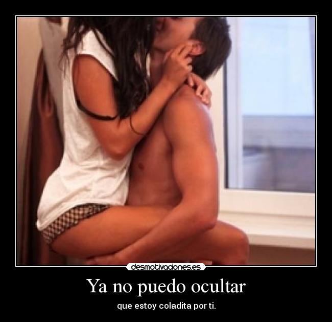 Ya no puedo ocultar - que estoy coladita por ti.