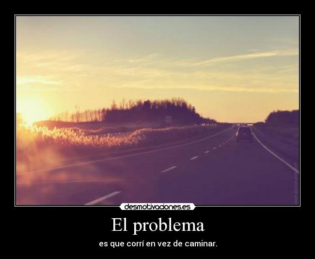 El problema - es que corrí en vez de caminar.