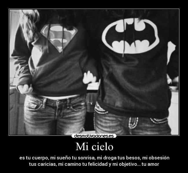 Mi cielo - es tu cuerpo, mi sueño tu sonrisa, mi droga tus besos, mi obsesión
tus caricias, mi camino tu felicidad y mi objetivo... tu amor