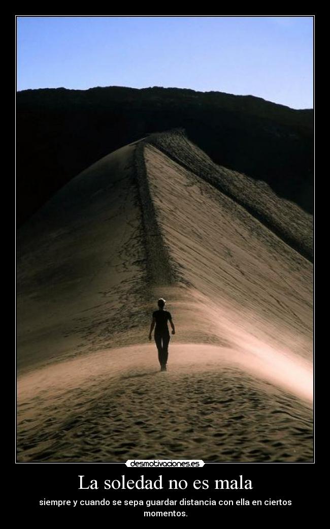 La soledad no es mala - siempre y cuando se sepa guardar distancia con ella en ciertos momentos.