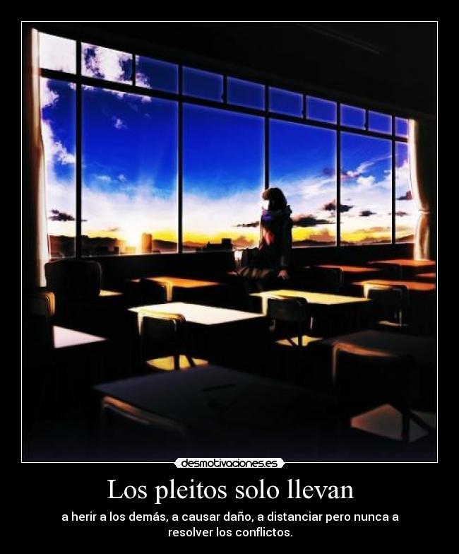 Los pleitos solo llevan - a herir a los demás, a causar daño, a distanciar pero nunca a resolver los conflictos.