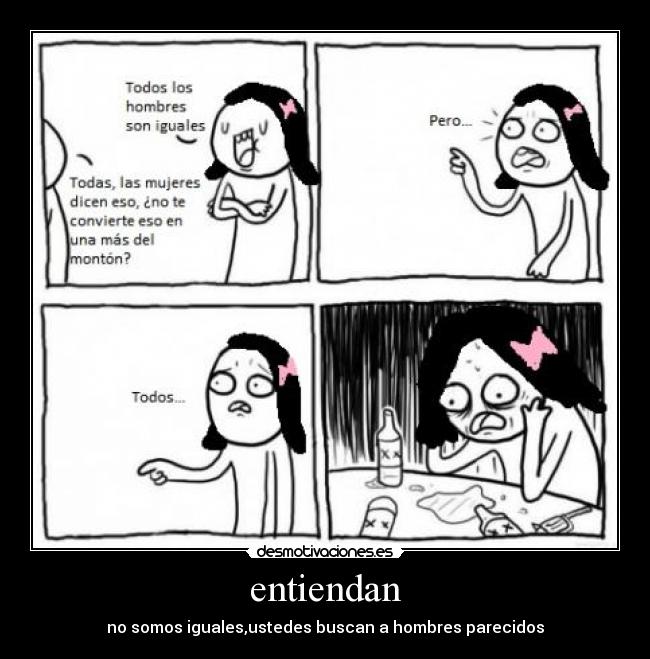 entiendan - no somos iguales,ustedes buscan a hombres parecidos