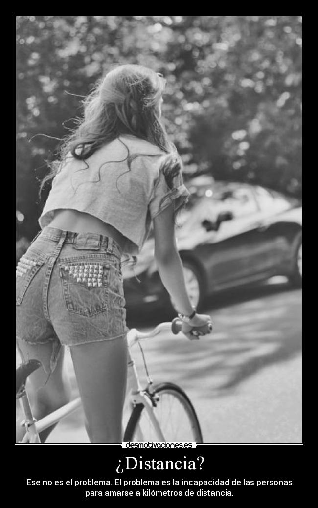 ¿Distancia? - Ese no es el problema. El problema es la incapacidad de las personas
para amarse a kilómetros de distancia.