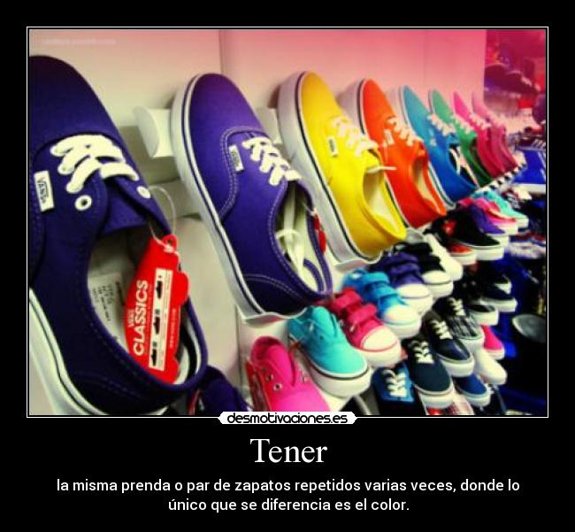 Tener - la misma prenda o par de zapatos repetidos varias veces, donde lo
único que se diferencia es el color.